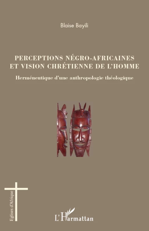 Perceptions négro-africaines et vision chrétienne de l'homme - Blaise Bayili - Editions L'Harmattan