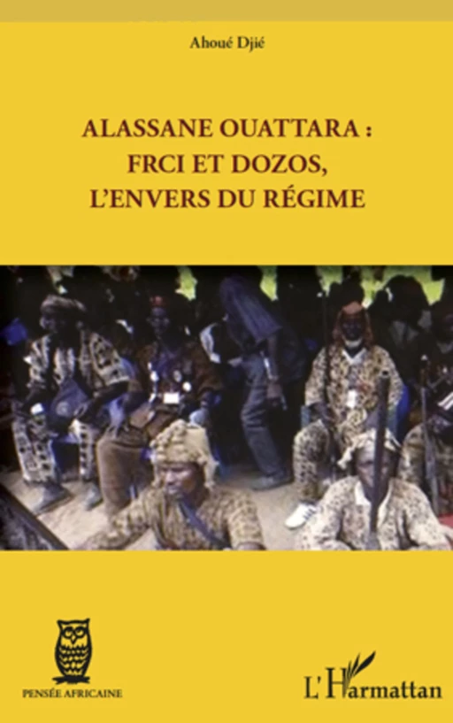 Alassane Ouattara : FRCI et Dozos, l'envers du régime - Djié Ahoué - Editions L'Harmattan