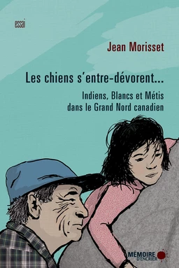 Les chiens s'entre-dévorent... Indiens, Blancs et Métis dans le Grand Nord canadien