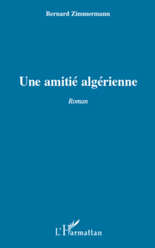 UNE AMITIE ALGERIENNE   ROMAN - Bernard Zimmermann - Editions L'Harmattan