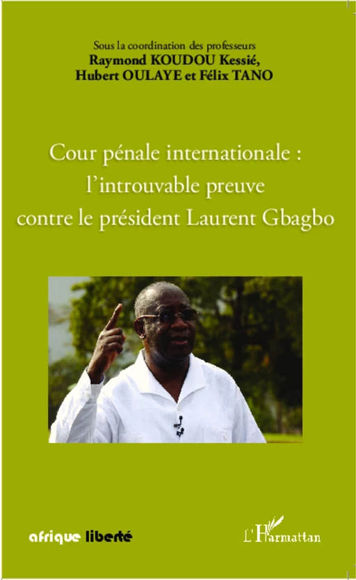 Cour pénale internationale : l'introuvable preuve contre le président Laurent Gbagbo - Félix Tano, Hubert Oulaye, Raymond Koudou Kessie - Editions L'Harmattan