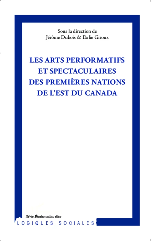 Arts performatifs et spectaculaires des Premières Nations de l'Est du Canada - Dalie Giroux, Jérôme Dubois - Editions L'Harmattan