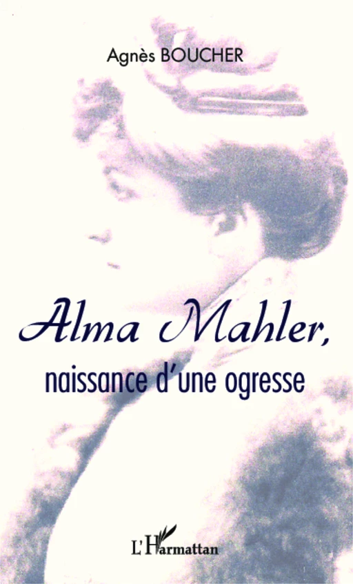 Alma Mahler, naissance d'une ogresse - Agnès Boucher - Editions L'Harmattan