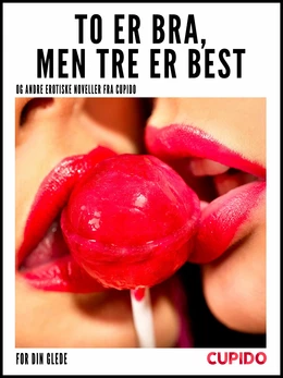 To er bra, men tre er best – og andre erotiske noveller fra Cupido