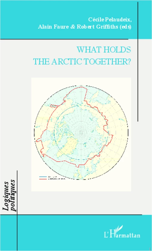 What Holds the Arctic Together ? - Cécile Pelaudeix, Robert Griffiths, Alain Faure - Editions L'Harmattan