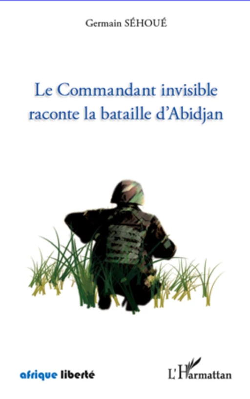 Le Commandant invisible raconte la bataille d'Abidjan - Germain Sehoue - Editions L'Harmattan