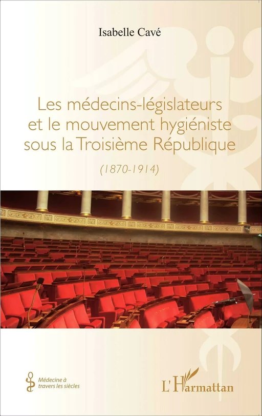 Les médecins-legislateurs et le mouvement hygiéniste sous la troisième République - Isabelle Cavé - Editions L'Harmattan