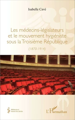 Les médecins-legislateurs et le mouvement hygiéniste sous la troisième République