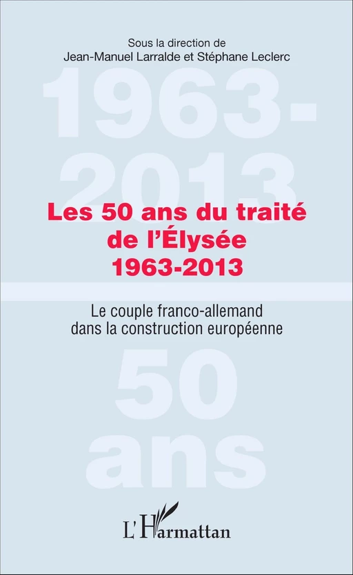 Les 50 ans du traité de l'Élysée 1963-2013 - Stéphane Leclerc, Jean-Manuel Larralde - Editions L'Harmattan