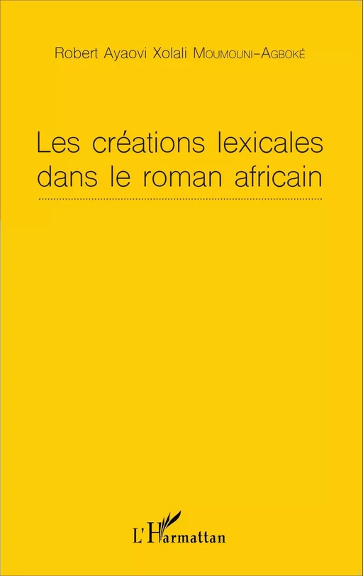 Les créations lexicales dans le roman africain - Robert Ayaovi Xolali Moumouni-Agboke - Editions L'Harmattan