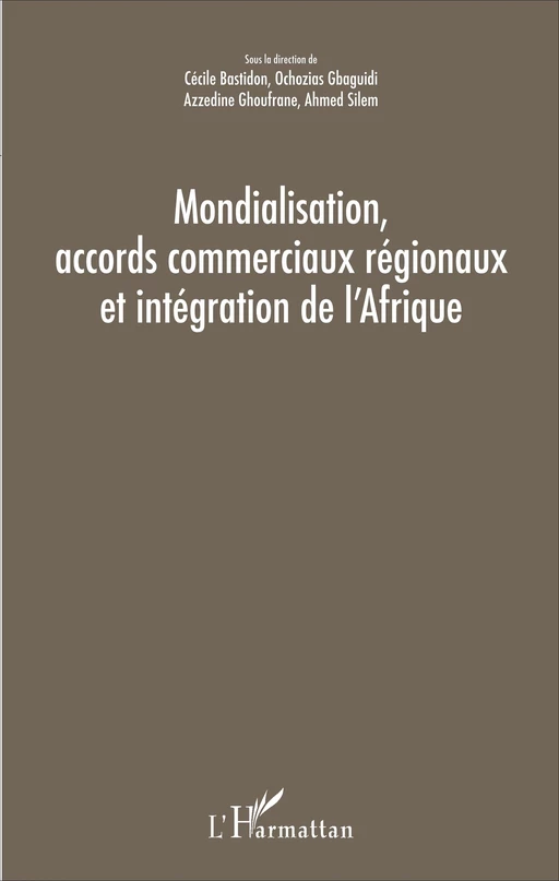 Mondialisation, accords commerciaux régionaux et intégration de l'Afrique - Cécile Bastidon, Ahmed Silem, Azzedine Ghoufrane, Ochozias Gbaguidi - Editions L'Harmattan