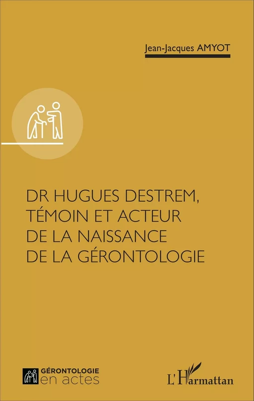 Dr Hugues Destrem, témoin et acteur de la naissance de la gérontologie - Jean-Jacques Amyot - Editions L'Harmattan