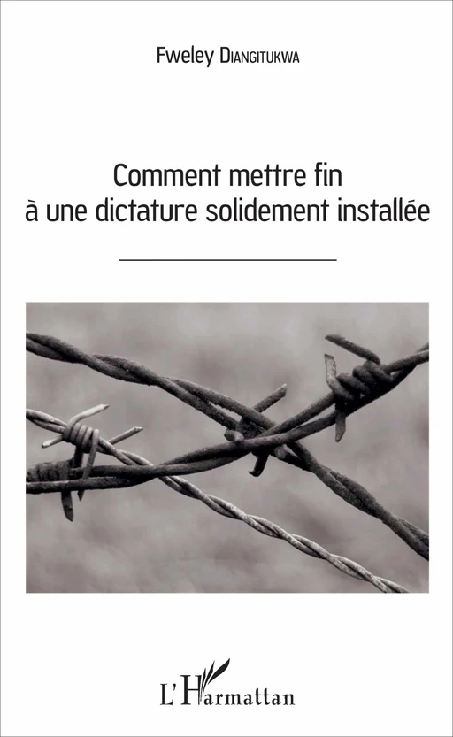 Comment mettre fin à une dictature solidement installée - Diangitukwa Fweley - Editions L'Harmattan