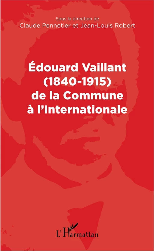 Edouard Vaillant (1840-1915) de la Commune à l'internationale - Claude Pennetier, Jean-Louis Robert - Editions L'Harmattan