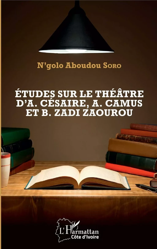 Etudes sur le théâtre d'A. Césaire, A. Camus et B. Zadi Zaourou - Aboudou N'golo SORO - Editions L'Harmattan