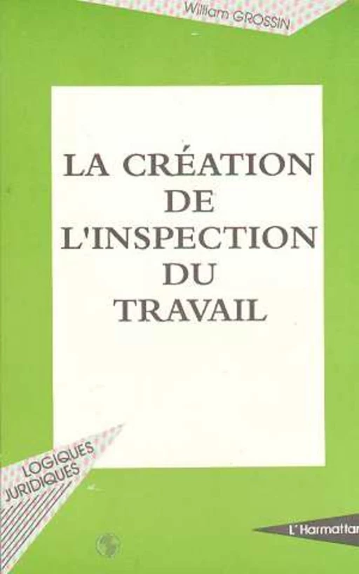 LA CRÉATION DE L'INSPECTION DU TRAVAIL - William Grossin - Editions L'Harmattan