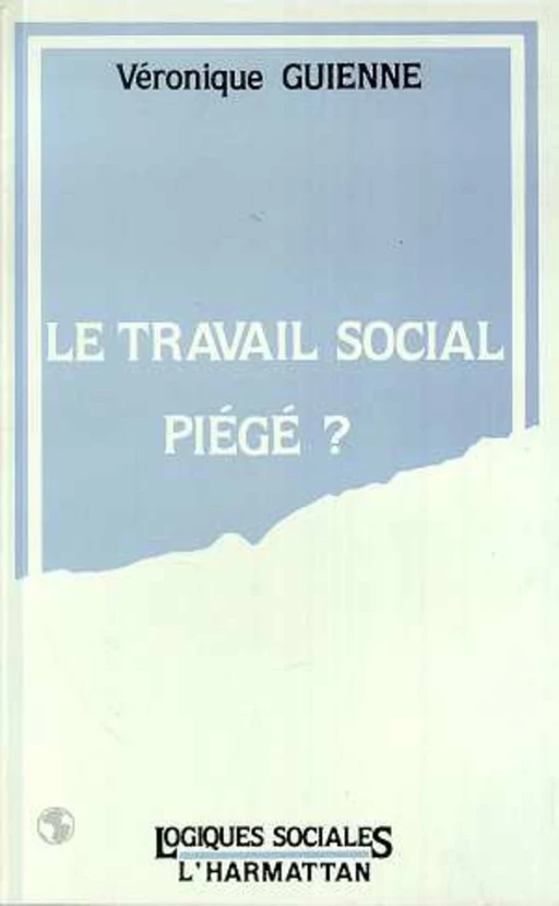 LE TRAVAIL SOCIAL PIÉGÉ - Véronique Guienne - Editions L'Harmattan