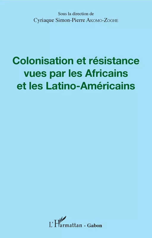 Colonisation et résistance vues par les Africains et les Latino-Américains - Cyriaque Simon-Pierre Akomo-Zoghe - Editions L'Harmattan