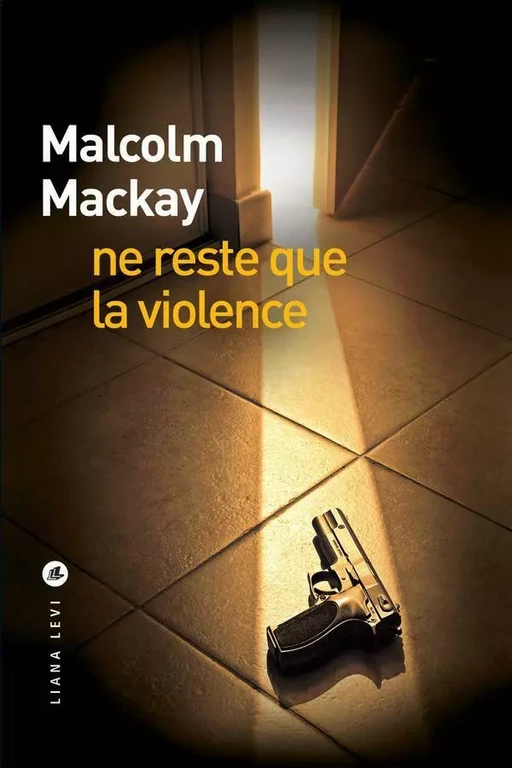 Ne reste que la violence - Malcolm MACKAY - LIANA LEVI