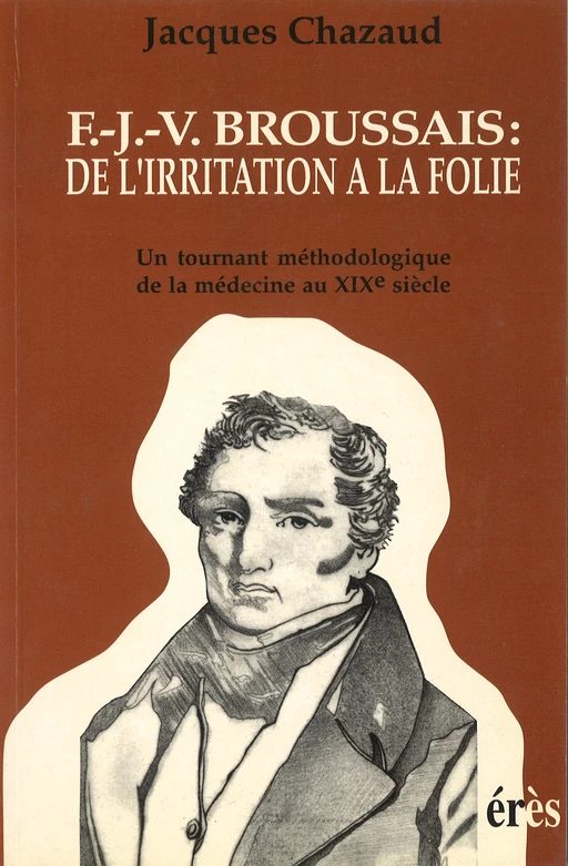 F.J.V. Broussais: de l irritation à la folie - Jacques Chazaud - Eres