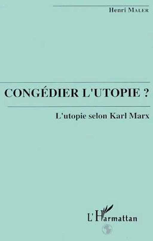 Congédier l'utopie? L'utopie selon Karl Marx - Henri Maler - Editions L'Harmattan