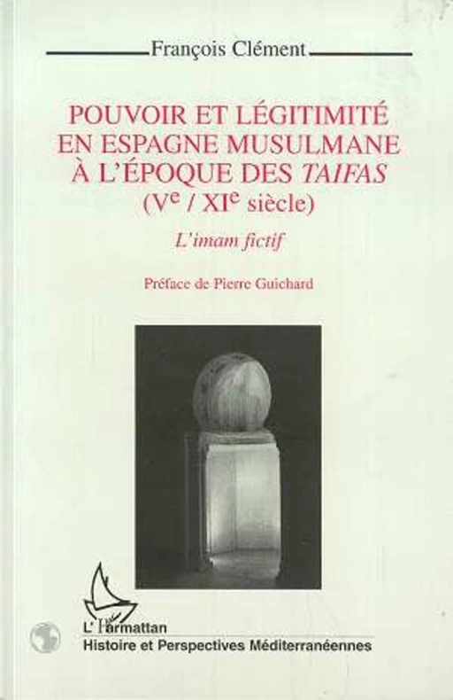 Pouvoir et légitimité en Espagne musulmane à l'époque des Taifas (Vè-XIè siècles) - François Clément - Editions L'Harmattan