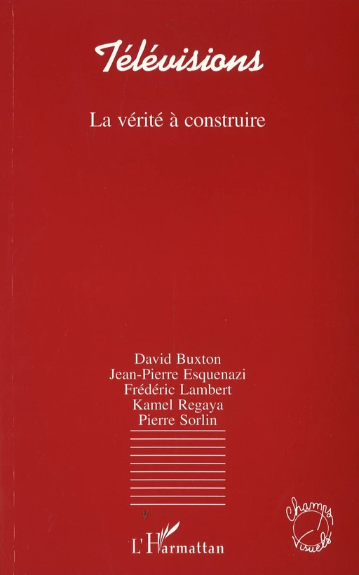 Télévisions, la vérité à construire - David Buxton, Jean-Pierre ESQUENAZI, Frédéric Lambert, Kamel Regaya, Pierre Sorlin - Editions L'Harmattan