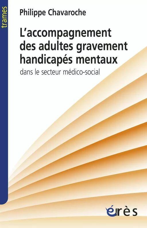 L'accompagnement des adultes gravement handicapés mentaux - Philippe Chavaroche - Eres