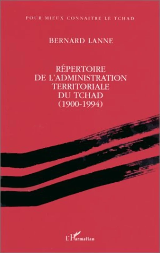 Répertoire de l'administration territoriale du Tchad (1900- 1994) - Bernard Lanne - Editions L'Harmattan