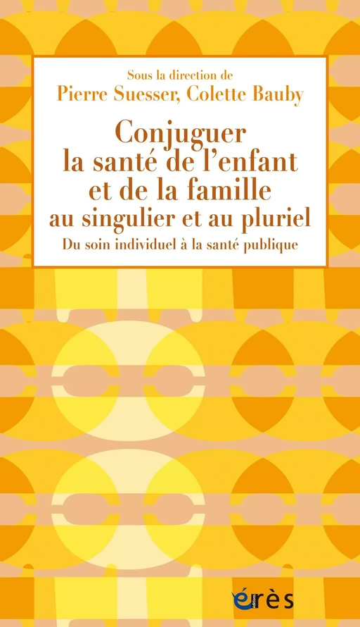 Conjuguer la santé de l’enfant et de la famille au singulier et au pluriel - Pierre SUESSER, Colette BAUBY - Eres