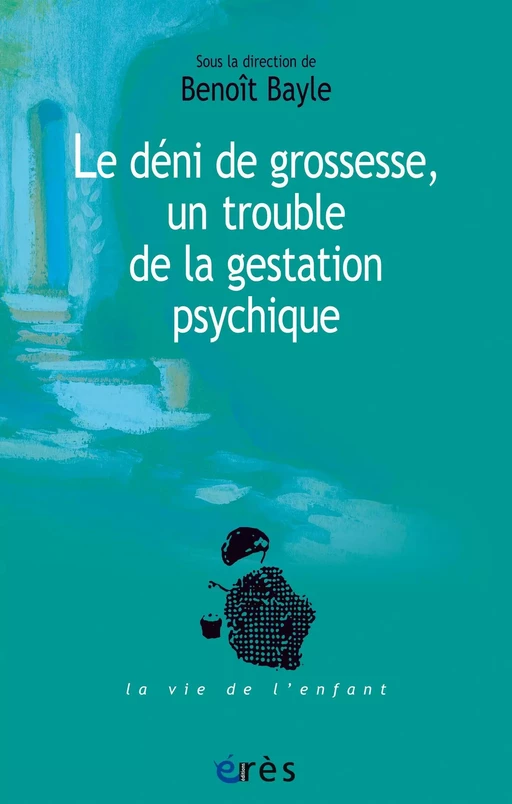 Le déni de grossesse, un trouble de la gestation psychique - Benoît Bayle - Eres