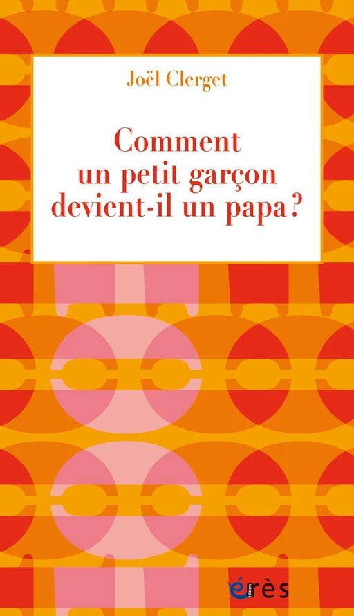 Comment un petit garçon devient-il un papa ? - Joël Clerget - Eres