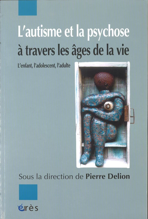 L'autisme et la psychose à travers les âges de la vie - Pierre Delion - Eres