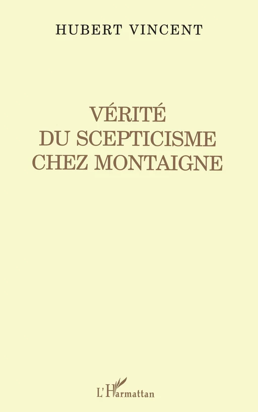 Vérité du Scepticisme Chez Montaigne - Hubert Vincent - Editions L'Harmattan