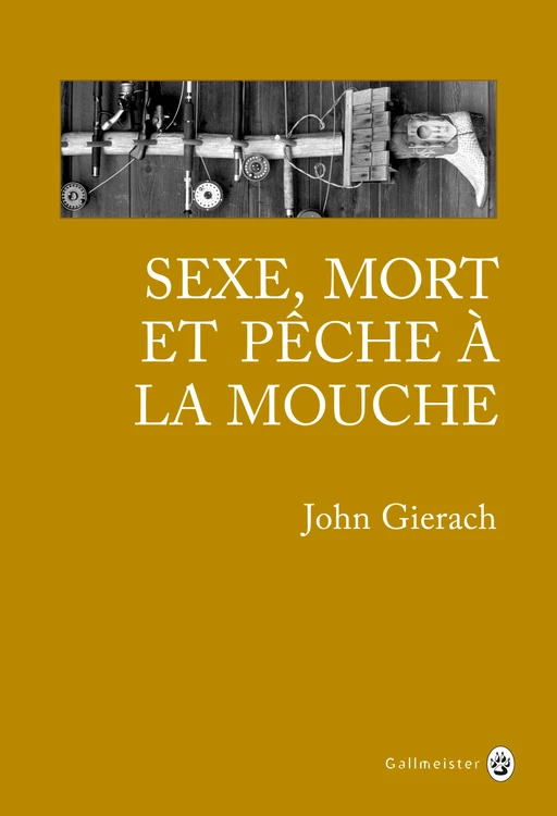 Sexe mort et pêche à la mouche - John Gierach - Editions Gallmeister