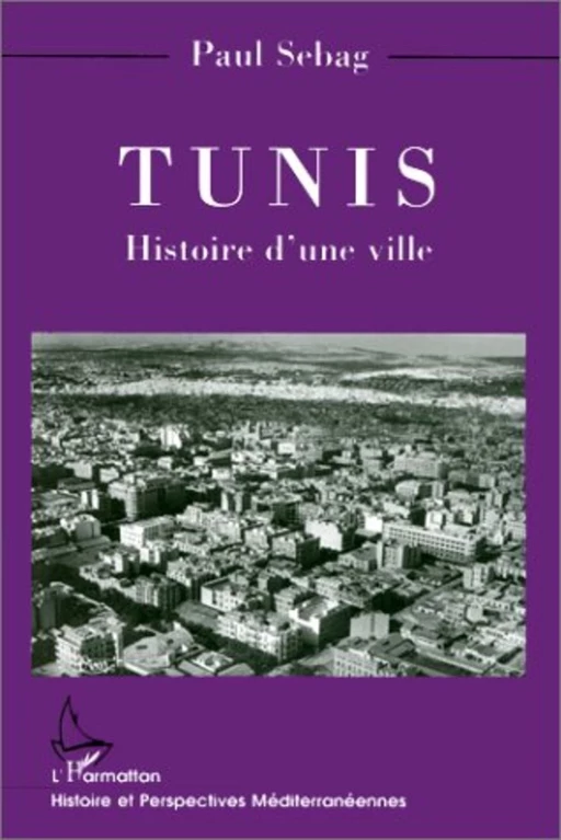 TUNIS HISTOIRE D'UNE VILLE - Paul Sebag - Editions L'Harmattan