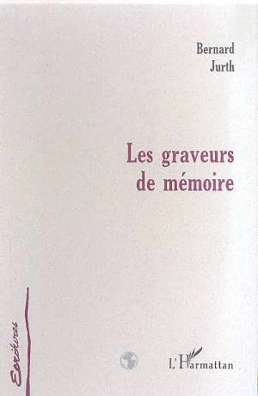 LES GRAVEURS DE MEMOIRE - Bernard Jurth - Editions L'Harmattan