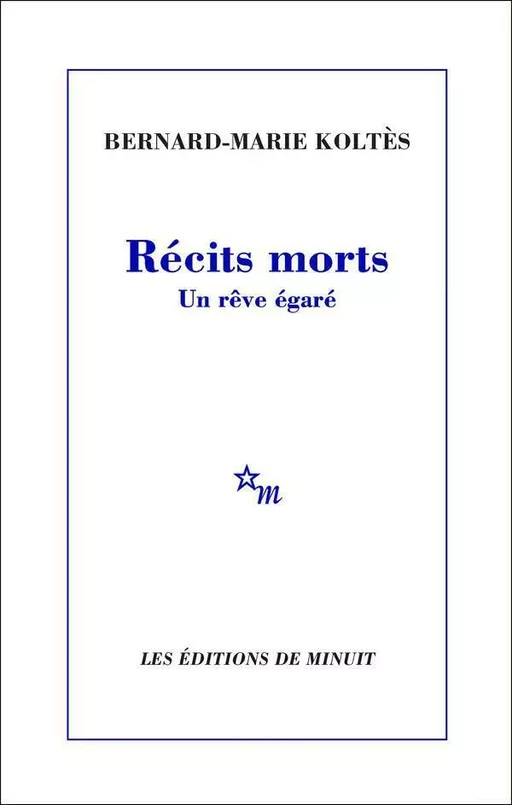 Récits morts. Un rêve égaré - Bernard-Marie Koltès - Minuit