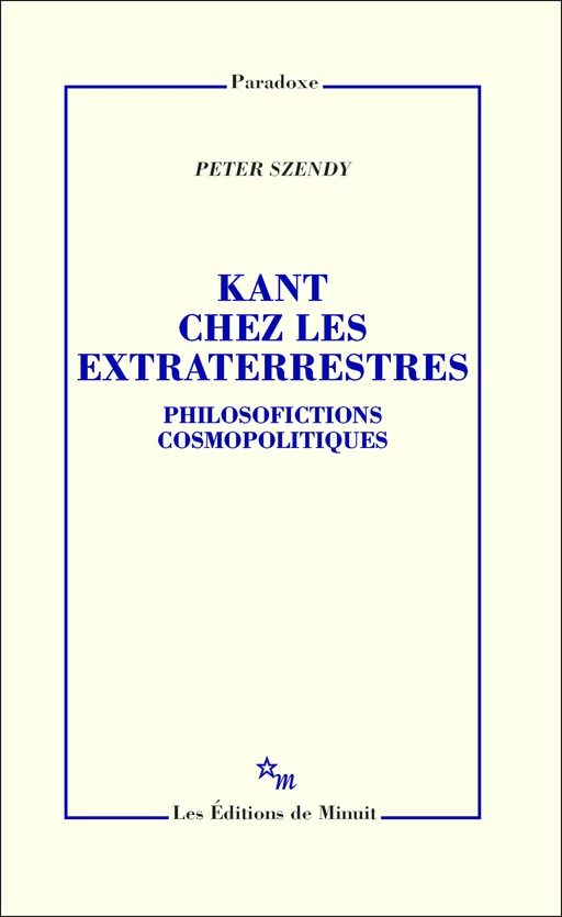 Kant chez les extraterrestres. Philosofictions cosmopolitiques - Peter Szendy - Minuit