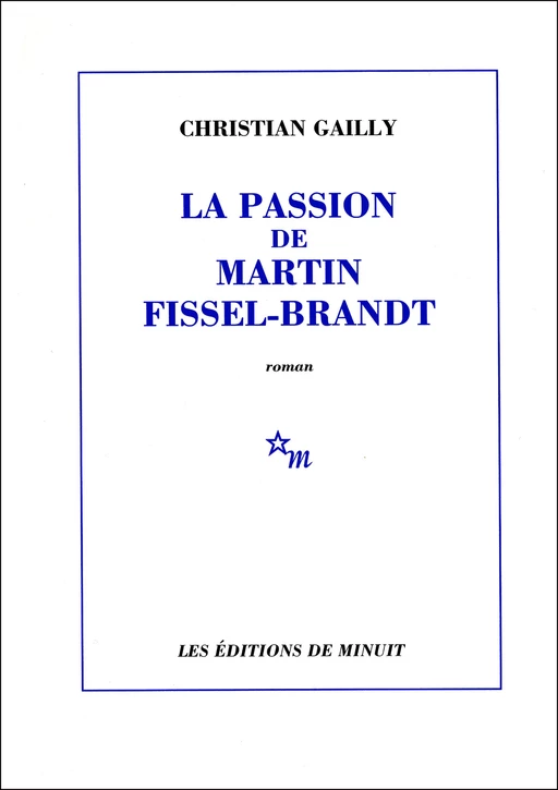 La Passion de Martin Fissel-Brandt - Christian Gailly - Minuit