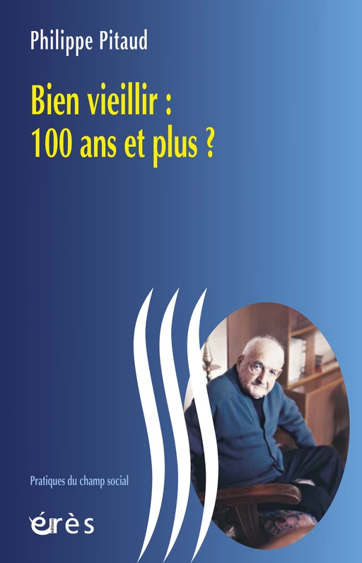 Bien vieillir : 100 ans et plus ? - Philippe PITAUD - Eres