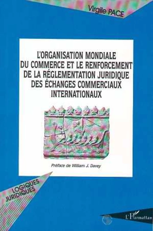 L'ORGANISATION MONDIALE DU COMMERCE ET LE RENFORCEMENT DE LA REGLEMENTATION JURIDIQUE DES ECHANGES COMMERCIAUX INTERNATIONAUX - Virgile Pace - Editions L'Harmattan