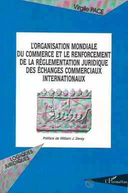 L'ORGANISATION MONDIALE DU COMMERCE ET LE RENFORCEMENT DE LA REGLEMENTATION JURIDIQUE DES ECHANGES COMMERCIAUX INTERNATIONAUX