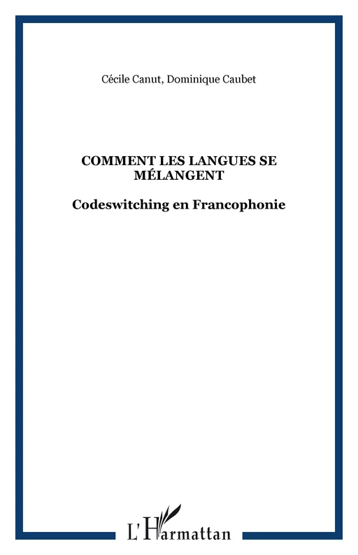 COMMENT LES LANGUES SE MÉLANGENT - Dominique Caubet, Cécile Canut - Editions L'Harmattan