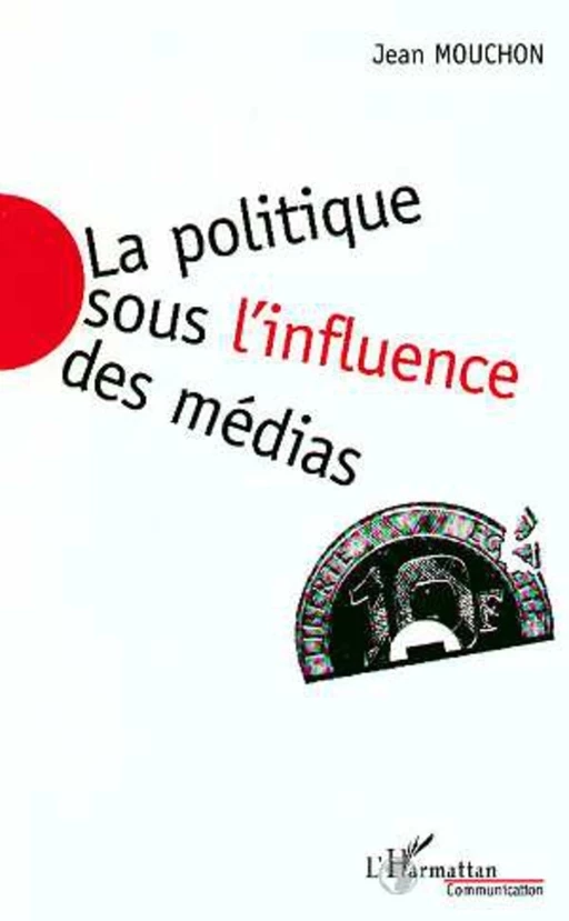 La Politique sous l'influence des Médias - Jean Mouchon - Editions L'Harmattan