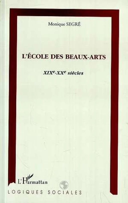 L'ÉCOLE DES BEAUX-ARTS XIXème-XXème siècles - Monique SEGRÉ - Editions L'Harmattan