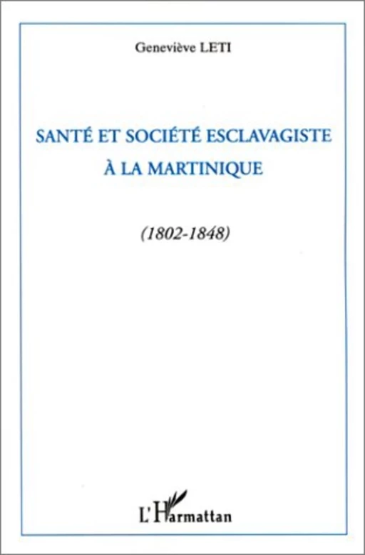 Santé et société esclavagiste à la Martinique (1802-1848) - Geneviève Leti - Editions L'Harmattan