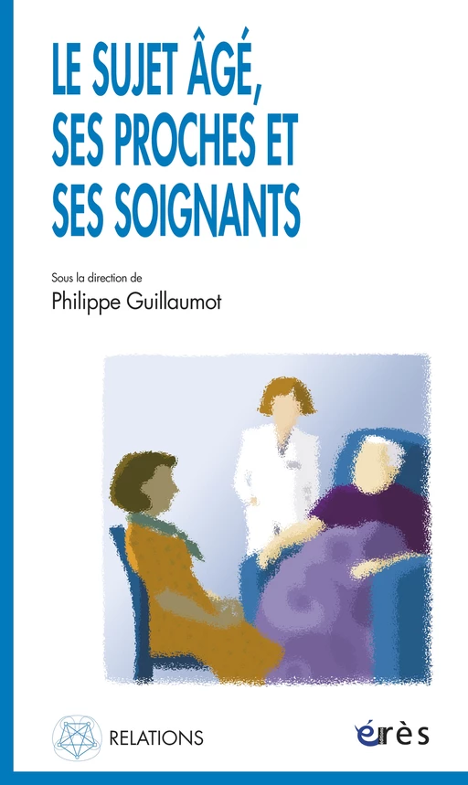 Le sujet âgé, ses proches et ses soignants - Philippe GUILLAUMOT - Eres