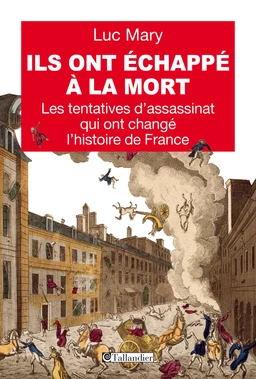 Ils ont échappé à la mort. Les tentatives d'assassinat qui ont changé l'histoire de France