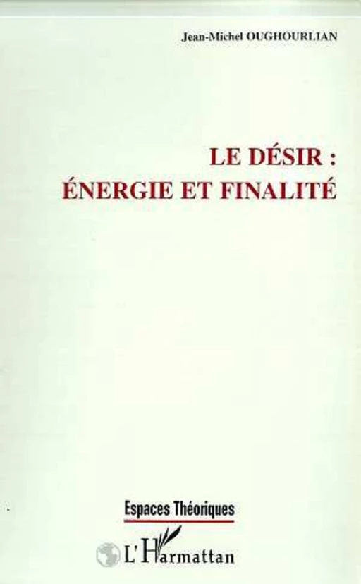 LE DESIR : ENERGIE ET FINALITE - Jean-Michel Oughourlian - Editions L'Harmattan